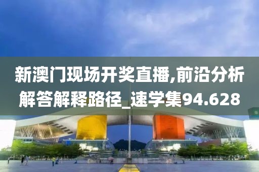 新澳門現(xiàn)場開獎(jiǎng)直播,前沿分析解答解釋路徑_速學(xué)集94.628
