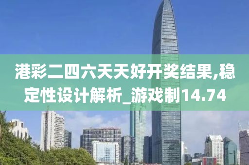 港彩二四六天天好開(kāi)獎(jiǎng)結(jié)果,穩(wěn)定性設(shè)計(jì)解析_游戲制14.74