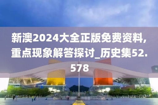 新澳2024大全正版免費資料,重點現象解答探討_歷史集52.578