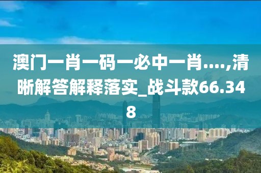 澳門一肖一碼一必中一肖....,清晰解答解釋落實(shí)_戰(zhàn)斗款66.348