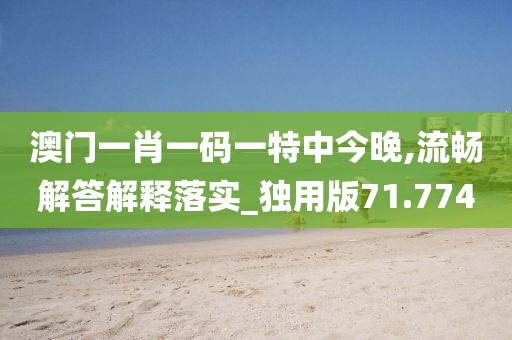 澳門一肖一碼一特中今晚,流暢解答解釋落實(shí)_獨(dú)用版71.774