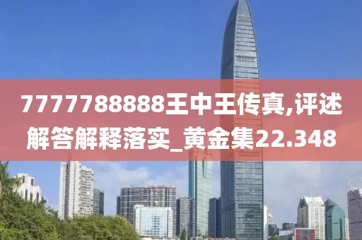 7777788888王中王傳真,評述解答解釋落實_黃金集22.348