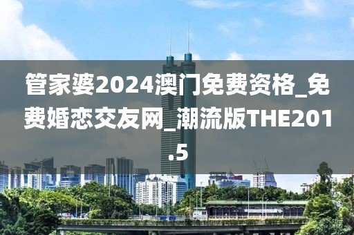 管家婆2024澳門免費(fèi)資格_免費(fèi)婚戀交友網(wǎng)_潮流版THE201.5