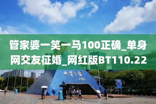 管家婆一笑一馬100正確_單身網(wǎng)交友征婚_網(wǎng)紅版BT110.22