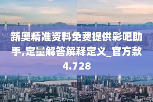 新奧精準(zhǔn)資料免費(fèi)提供彩吧助手,定量解答解釋定義_官方款4.728