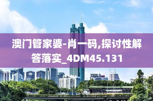 澳門管家婆-肖一碼,探討性解答落實(shí)_4DM45.131