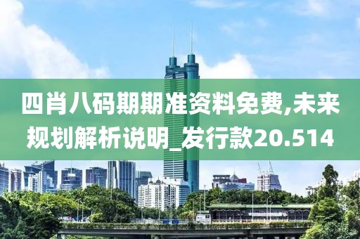 四肖八碼期期準資料免費,未來規(guī)劃解析說明_發(fā)行款20.514
