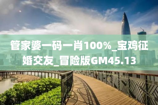管家婆一碼一肖100%_寶雞征婚交友_冒險(xiǎn)版GM45.13