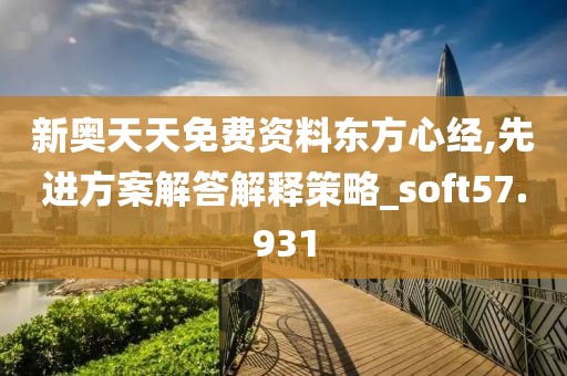 新奧天天免費資料東方心經(jīng),先進方案解答解釋策略_soft57.931