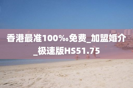 香港最準(zhǔn)100‰免費(fèi)_加盟婚介_(kāi)極速版HS51.75