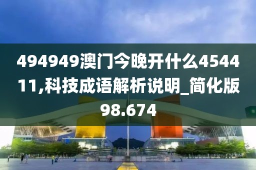 494949澳門今晚開什么454411,科技成語解析說明_簡化版98.674