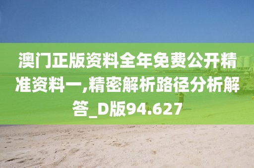 澳門正版資料全年免費(fèi)公開精準(zhǔn)資料一,精密解析路徑分析解答_D版94.627