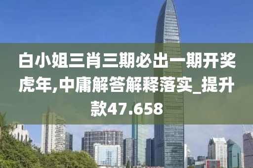 白小姐三肖三期必出一期開(kāi)獎(jiǎng)虎年,中庸解答解釋落實(shí)_提升款47.658