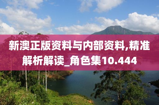 新澳正版資料與內(nèi)部資料,精準解析解讀_角色集10.444