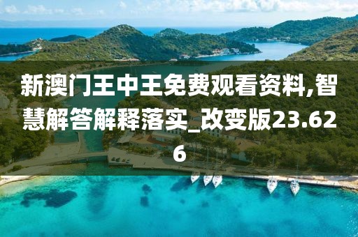 新澳門王中王免費觀看資料,智慧解答解釋落實_改變版23.626