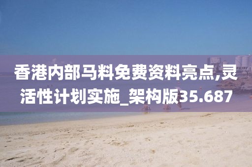 香港內(nèi)部馬料免費資料亮點,靈活性計劃實施_架構(gòu)版35.687