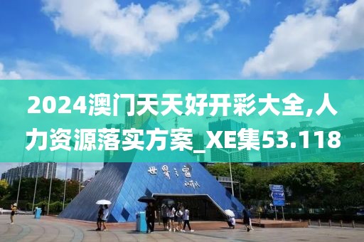2024澳門天天好開彩大全,人力資源落實方案_XE集53.118