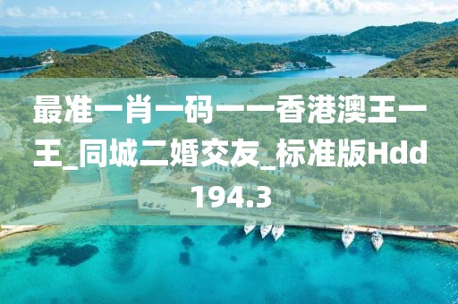 最準(zhǔn)一肖一碼一一香港澳王一王_同城二婚交友_標(biāo)準(zhǔn)版Hdd194.3