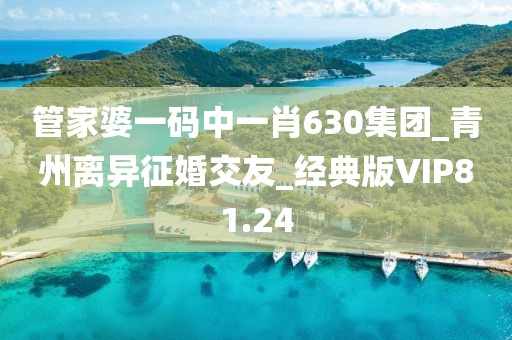 管家婆一碼中一肖630集團(tuán)_青州離異征婚交友_經(jīng)典版VIP81.24