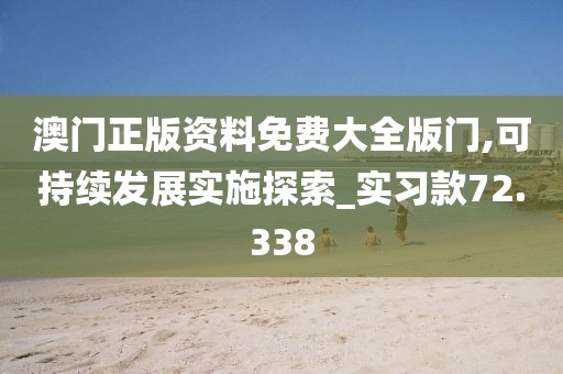 澳門正版資料免費(fèi)大全版門,可持續(xù)發(fā)展實(shí)施探索_實(shí)習(xí)款72.338