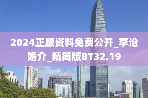 2024正版資料免費(fèi)公開(kāi)_李滄婚介_(kāi)精簡(jiǎn)版BT32.19
